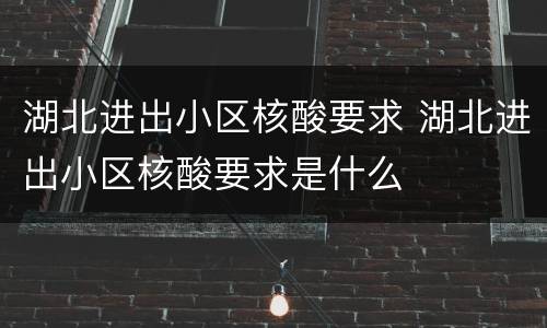 湖北进出小区核酸要求 湖北进出小区核酸要求是什么