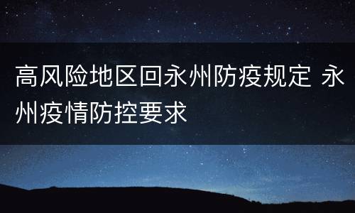 高风险地区回永州防疫规定 永州疫情防控要求