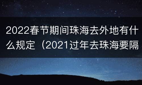 2022春节期间珠海去外地有什么规定（2021过年去珠海要隔离吗）