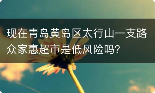 现在青岛黄岛区太行山一支路众家惠超市是低风险吗？