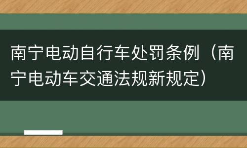 南宁电动自行车处罚条例（南宁电动车交通法规新规定）