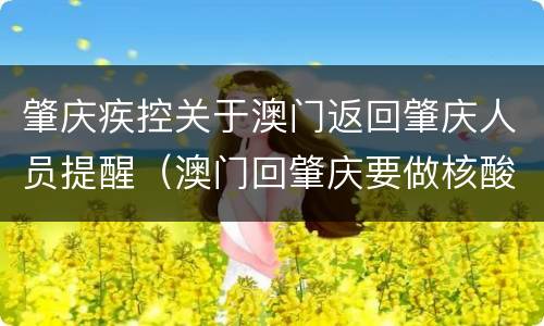 肇庆疾控关于澳门返回肇庆人员提醒（澳门回肇庆要做核酸吗）