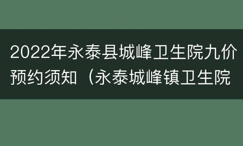 2022年永泰县城峰卫生院九价预约须知（永泰城峰镇卫生院）