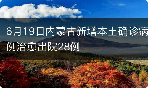 6月19日内蒙古新增本土确诊病例治愈出院28例