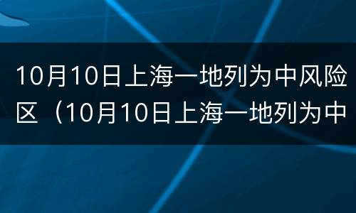 10月10日上海一地列为中风险区（10月10日上海一地列为中风险区吗）