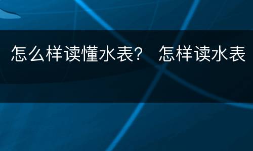 怎么样读懂水表？ 怎样读水表