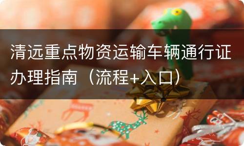 清远重点物资运输车辆通行证办理指南（流程+入口）