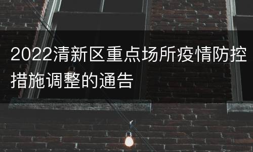 2022清新区重点场所疫情防控措施调整的通告