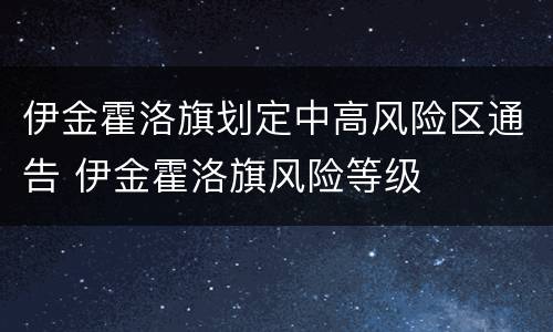 伊金霍洛旗划定中高风险区通告 伊金霍洛旗风险等级