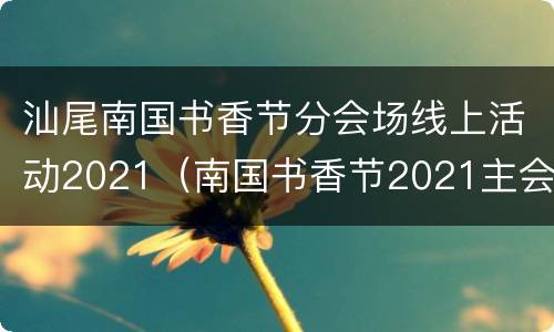 汕尾南国书香节分会场线上活动2021（南国书香节2021主会场地点）