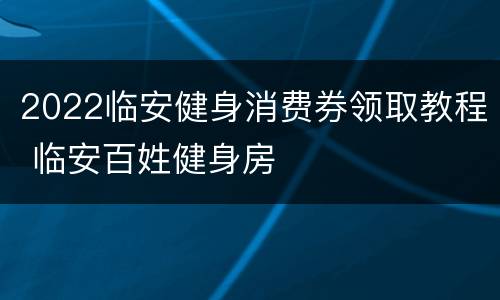 2022临安健身消费券领取教程 临安百姓健身房