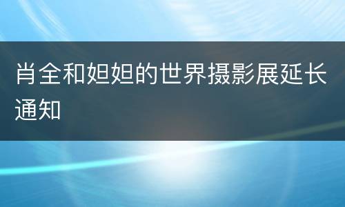 肖全和妲妲的世界摄影展延长通知