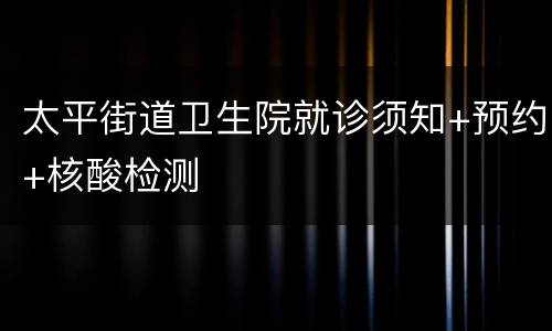 太平街道卫生院就诊须知+预约+核酸检测
