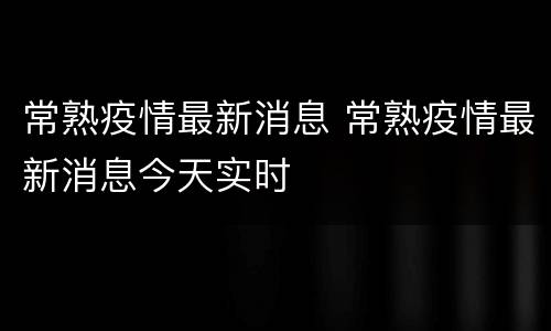 常熟疫情最新消息 常熟疫情最新消息今天实时