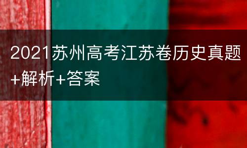 2021苏州高考江苏卷历史真题+解析+答案