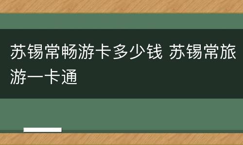 苏锡常畅游卡多少钱 苏锡常旅游一卡通