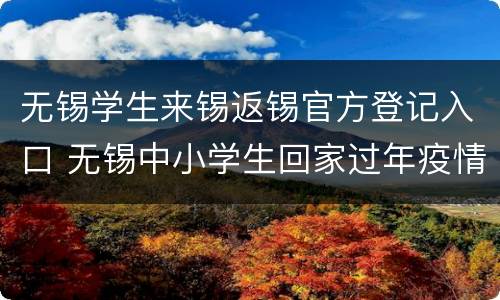 无锡学生来锡返锡官方登记入口 无锡中小学生回家过年疫情政策