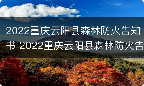 2022重庆云阳县森林防火告知书 2022重庆云阳县森林防火告知书图片