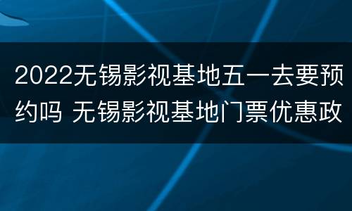 2022无锡影视基地五一去要预约吗 无锡影视基地门票优惠政策