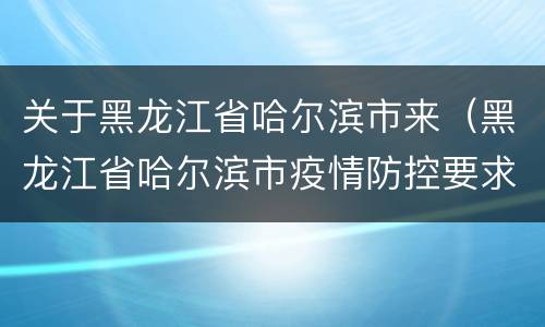 关于黑龙江省哈尔滨市来（黑龙江省哈尔滨市疫情防控要求）