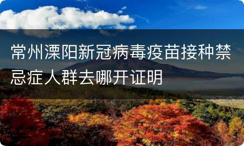 常州溧阳新冠病毒疫苗接种禁忌症人群去哪开证明