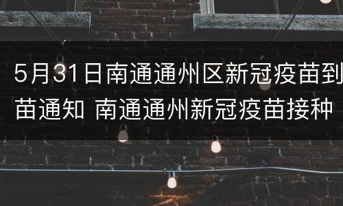 5月31日南通通州区新冠疫苗到苗通知 南通通州新冠疫苗接种预约平台