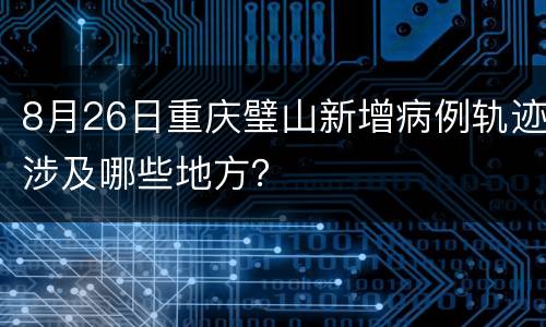 8月26日重庆璧山新增病例轨迹涉及哪些地方？