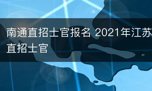 南通直招士官报名 2021年江苏直招士官