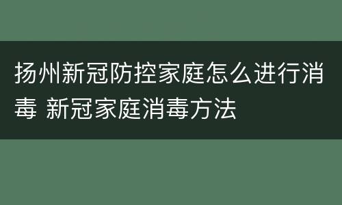 扬州新冠防控家庭怎么进行消毒 新冠家庭消毒方法