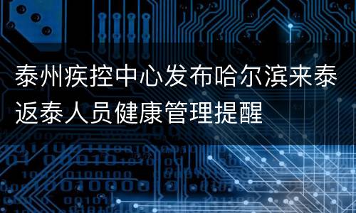 泰州疾控中心发布哈尔滨来泰返泰人员健康管理提醒