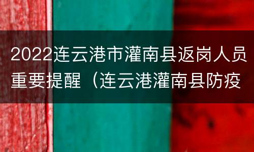 2022连云港市灌南县返岗人员重要提醒（连云港灌南县防疫政策）
