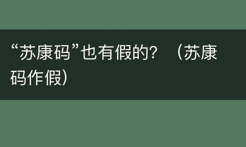 “苏康码”也有假的？（苏康码作假）