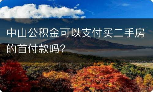 中山公积金可以支付买二手房的首付款吗?