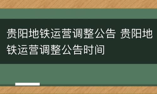 贵阳地铁运营调整公告 贵阳地铁运营调整公告时间