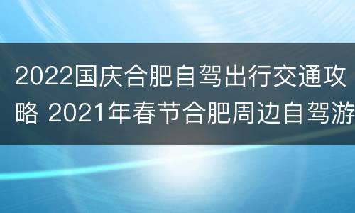 2022国庆合肥自驾出行交通攻略 2021年春节合肥周边自驾游