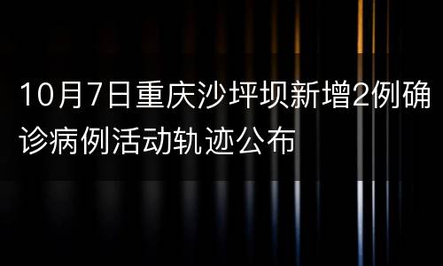 10月7日重庆沙坪坝新增2例确诊病例活动轨迹公布