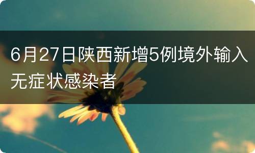 6月27日陕西新增5例境外输入无症状感染者