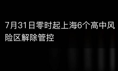 7月31日零时起上海6个高中风险区解除管控