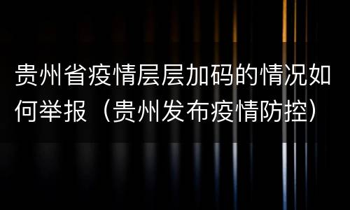 贵州省疫情层层加码的情况如何举报（贵州发布疫情防控）