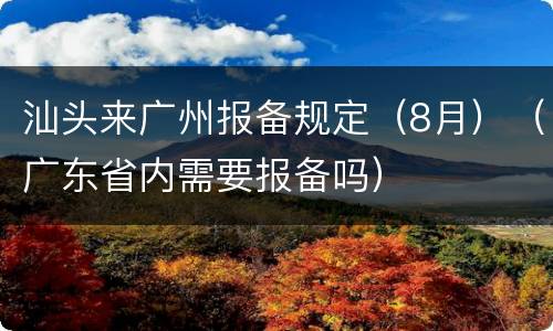 汕头来广州报备规定（8月）（广东省内需要报备吗）