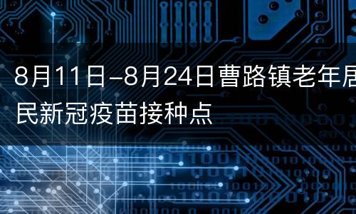 8月11日-8月24日曹路镇老年居民新冠疫苗接种点