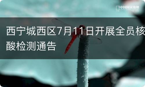 西宁城西区7月11日开展全员核酸检测通告