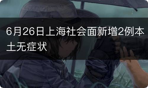 6月26日上海社会面新增2例本土无症状