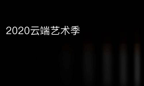 2020云端艺术季