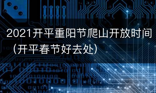 2021开平重阳节爬山开放时间（开平春节好去处）