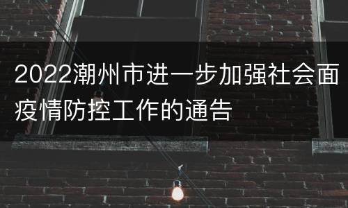 2022潮州市进一步加强社会面疫情防控工作的通告
