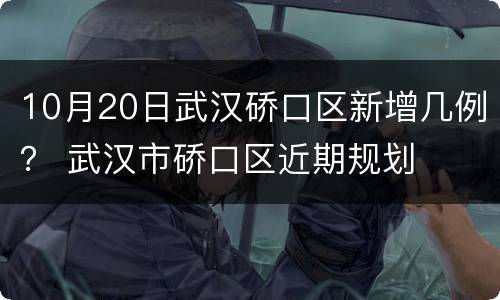 10月20日武汉硚口区新增几例？ 武汉市硚口区近期规划