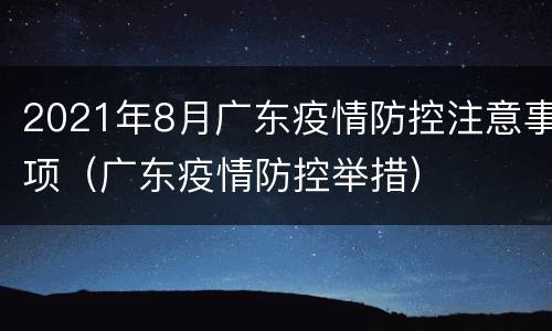 2021年8月广东疫情防控注意事项（广东疫情防控举措）