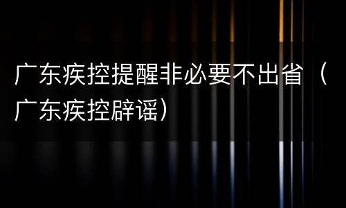 广东疾控提醒非必要不出省（广东疾控辟谣）