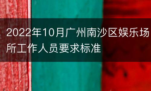 2022年10月广州南沙区娱乐场所工作人员要求标准